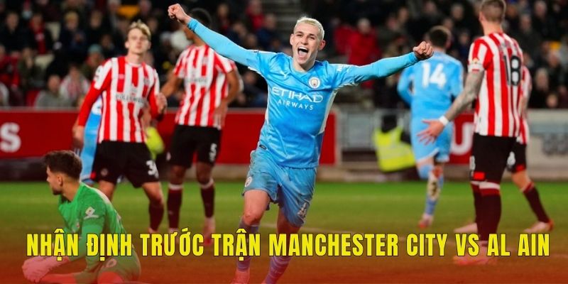 Soi Kèo Manchester City Vs Al Ain (8h, 23/6), FIFA Club World Cup 1 Nhận định trước trận Manchester City vs Al Ain